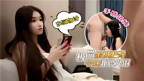 极品蜜桃臀学妹兼职外围 肥臀浪叫让人欲罢不能